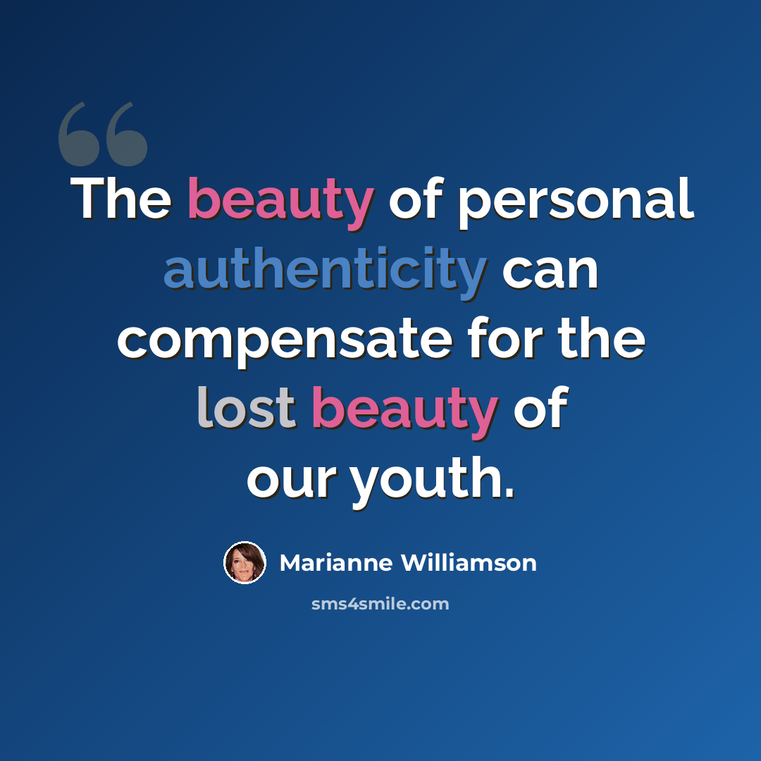 “The beauty of personal authenticity can compensate for the lost beauty of our youth.” quote by Marianne Williamson
