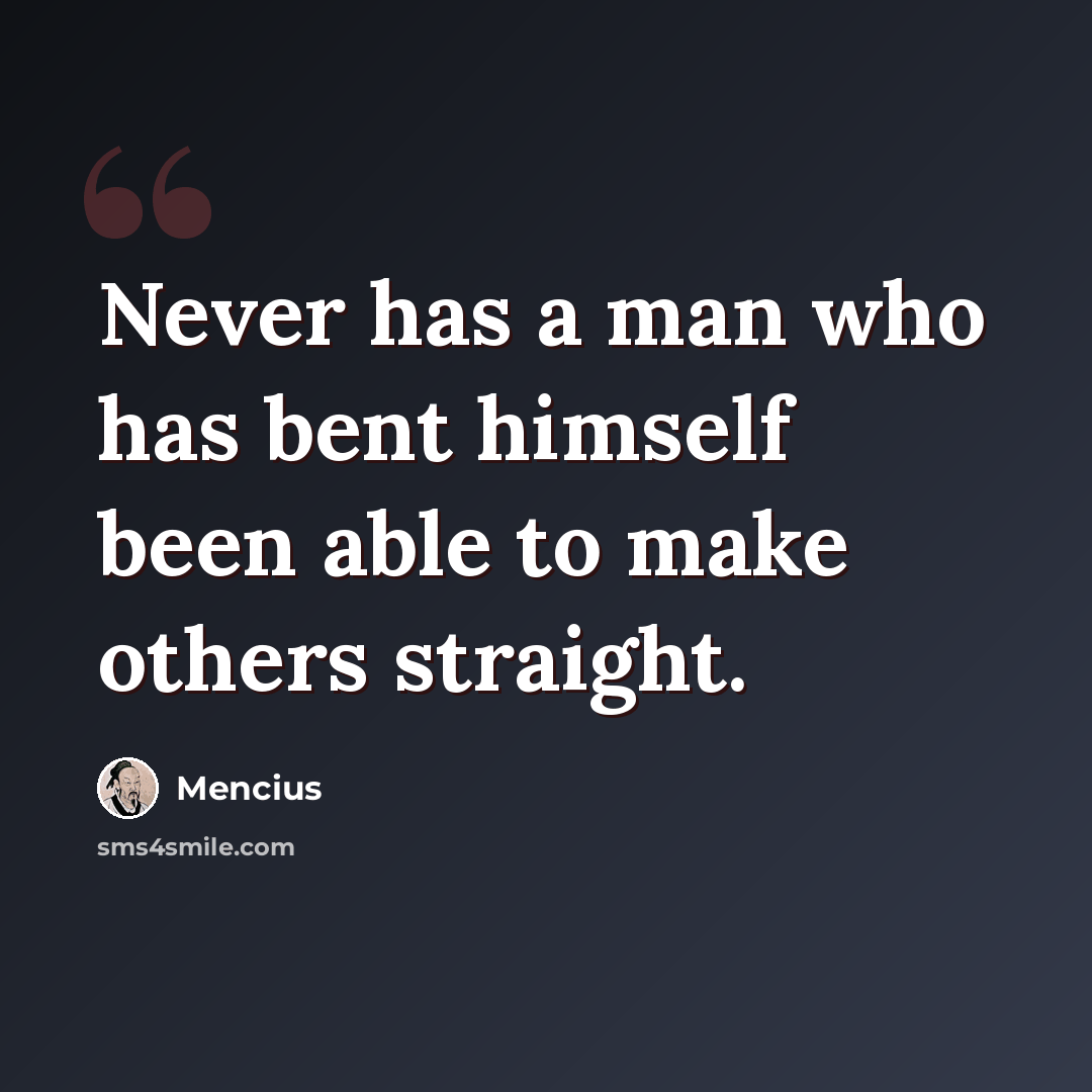 “Never has a man who has bent himself been able to make others straight.” quote by Mencius