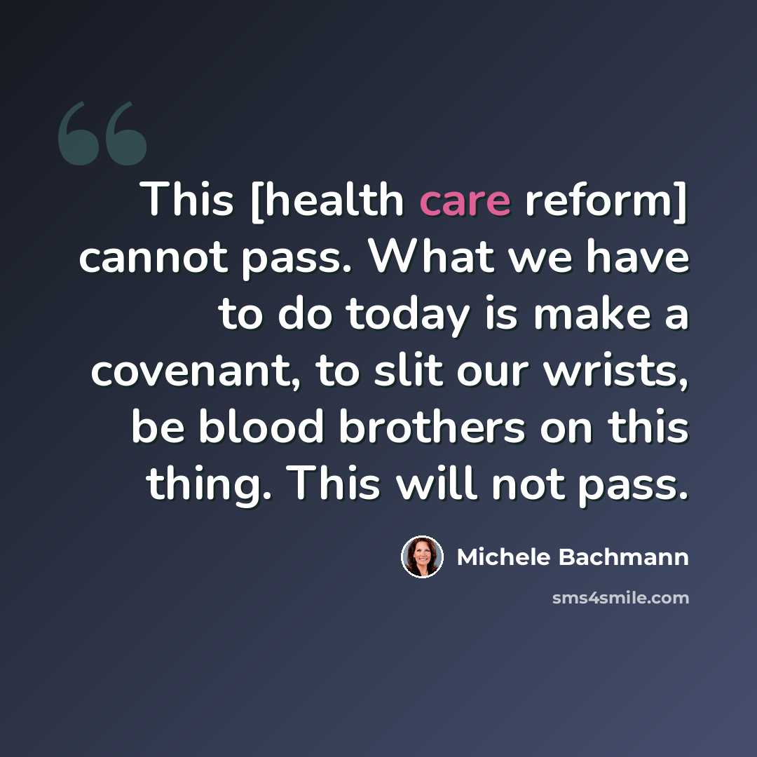 “This [health care reform] cannot pass. What we have to do today is make a covenant, to slit our wrists, be blood brothers on this thing. This will not pass.” quote by Michele Bachmann