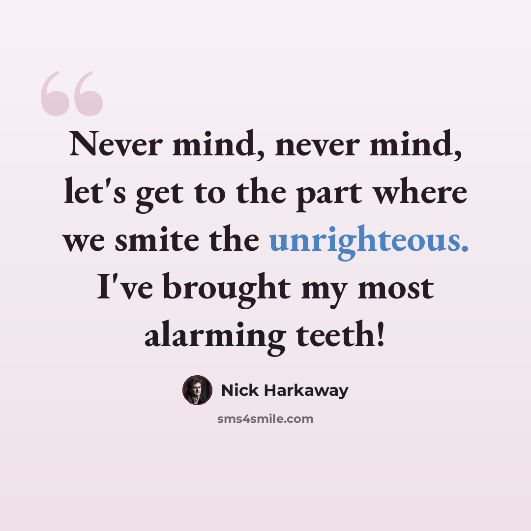 “Never mind, never mind, let's get to the part where we smite the unrighteous. I've brought my most alarming teeth!” quote by Nick Harkaway