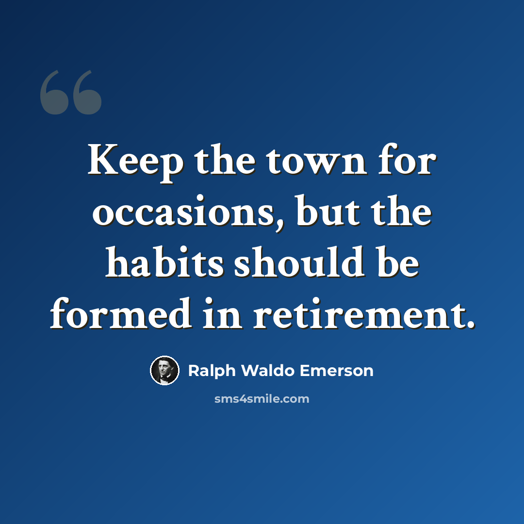 “Keep the town for occasions, but the habits should be formed in retirement.” quote by Ralph Waldo Emerson