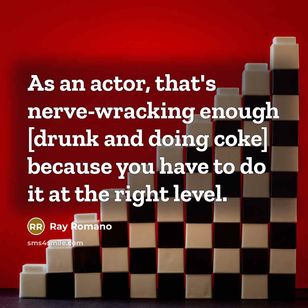 “As an actor, that's nerve-wracking enough [drunk and doing coke] because you have to do it at the right level.” quote by Ray Romano