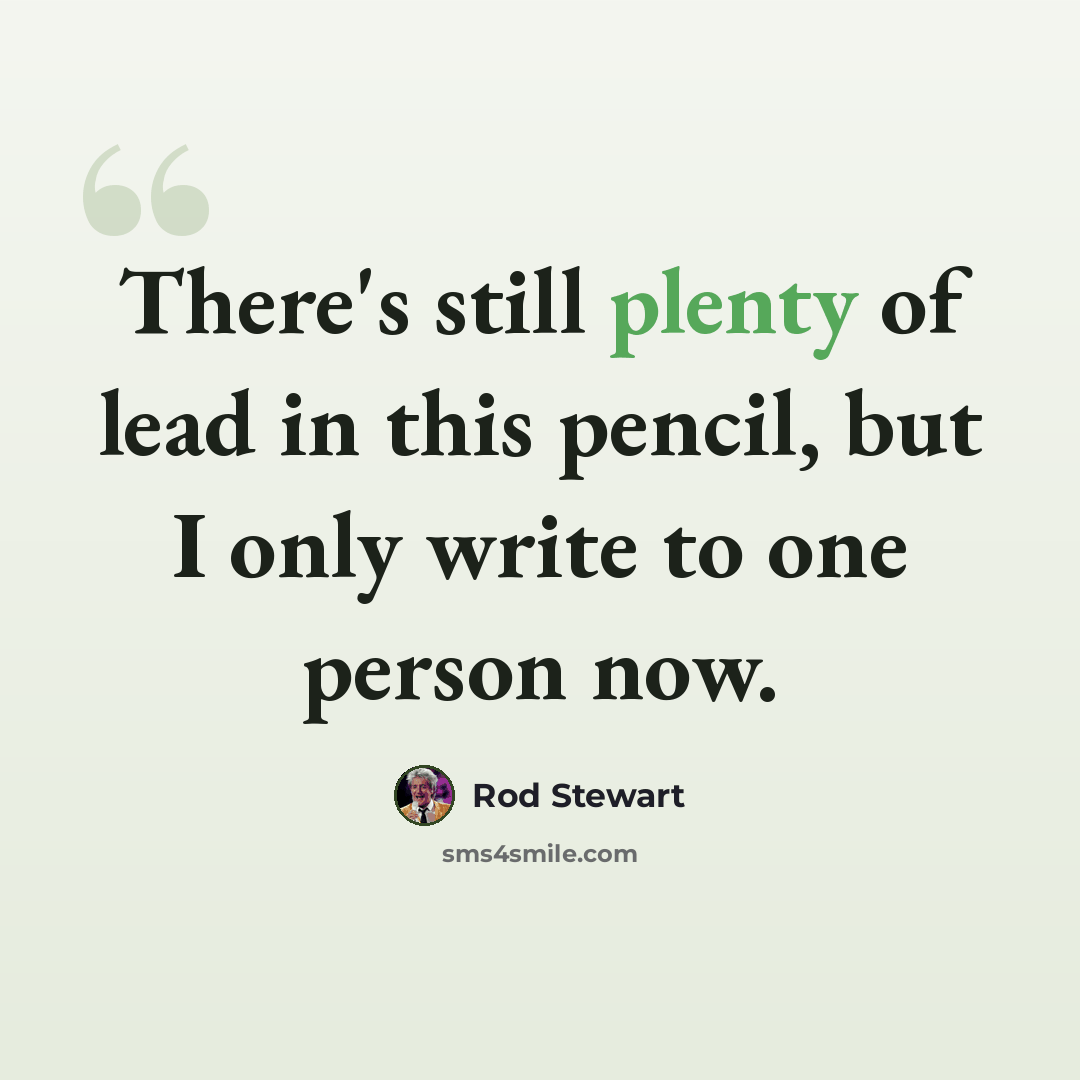 “There's still plenty of lead in this pencil, but I only write to one person now.” quote by Rod Stewart