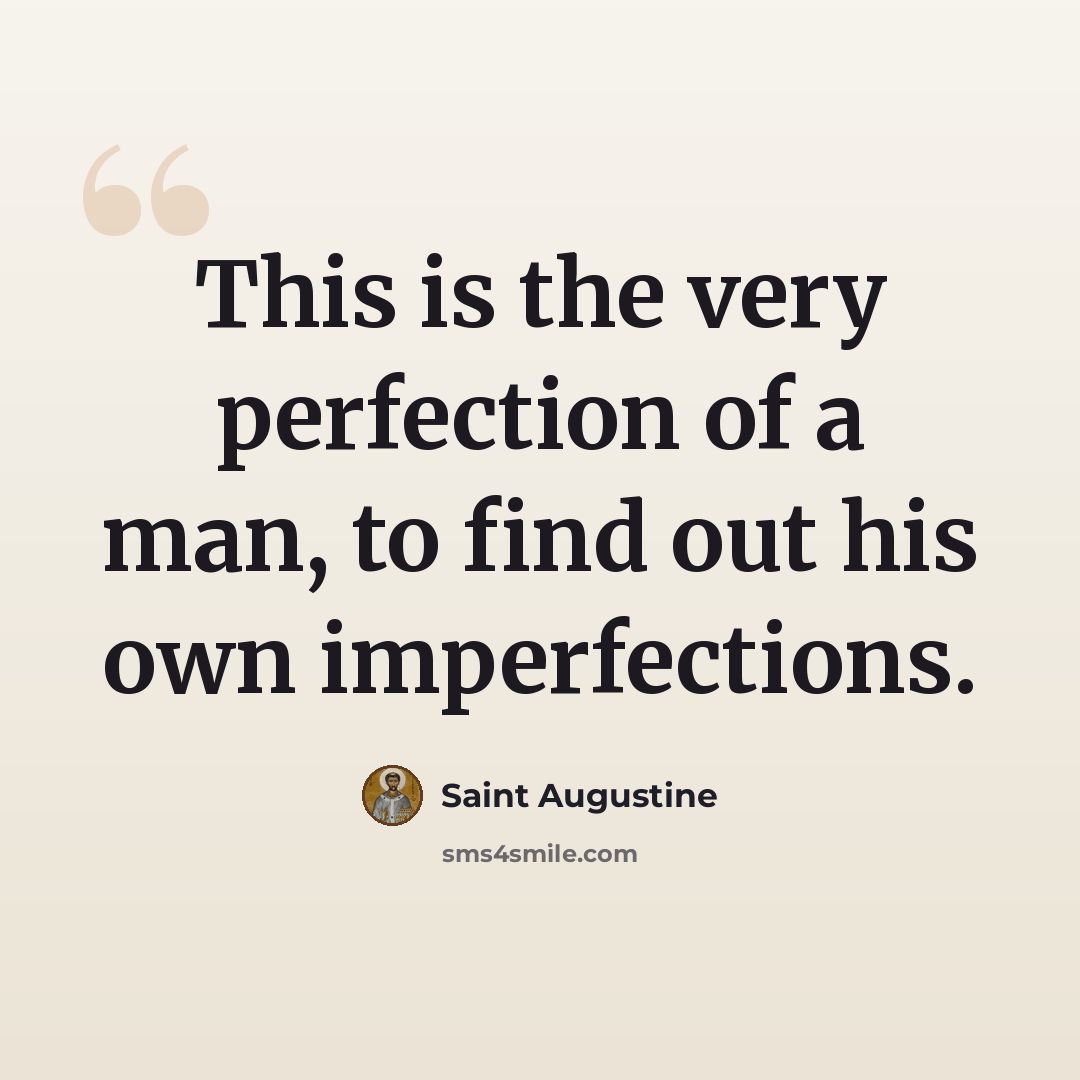 “This is the very perfection of a man, to find out his own imperfections.” quote by Saint Augustine