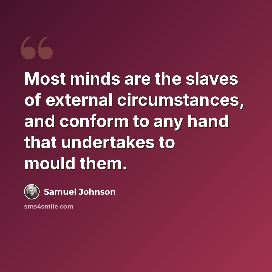 “Most minds are the slaves of external circumstances, and conform to any hand that undertakes to mould them.” quote by Samuel Johnson