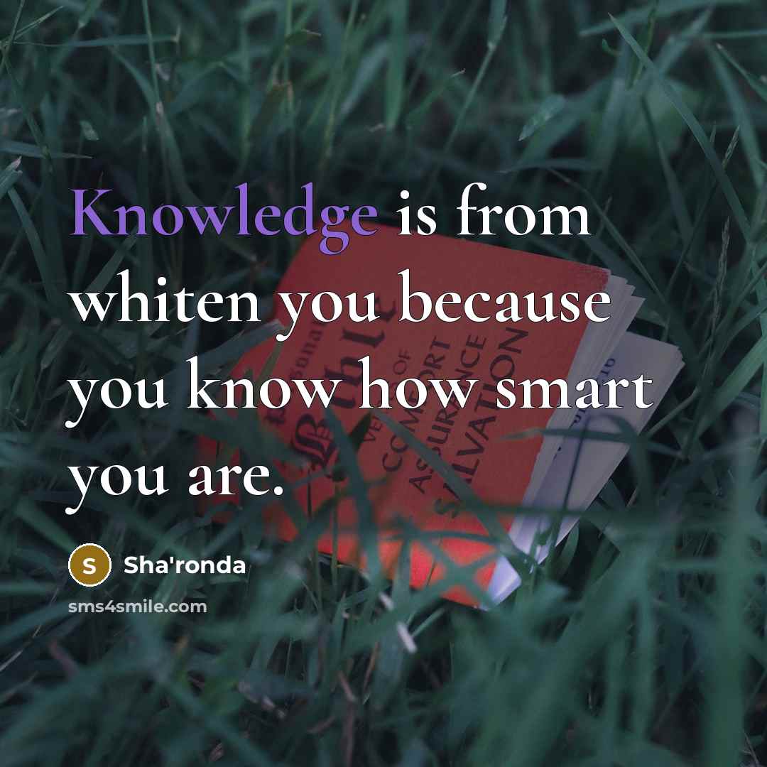 “Knowledge is from whiten you because you know how smart you are.” quote by Sha'ronda