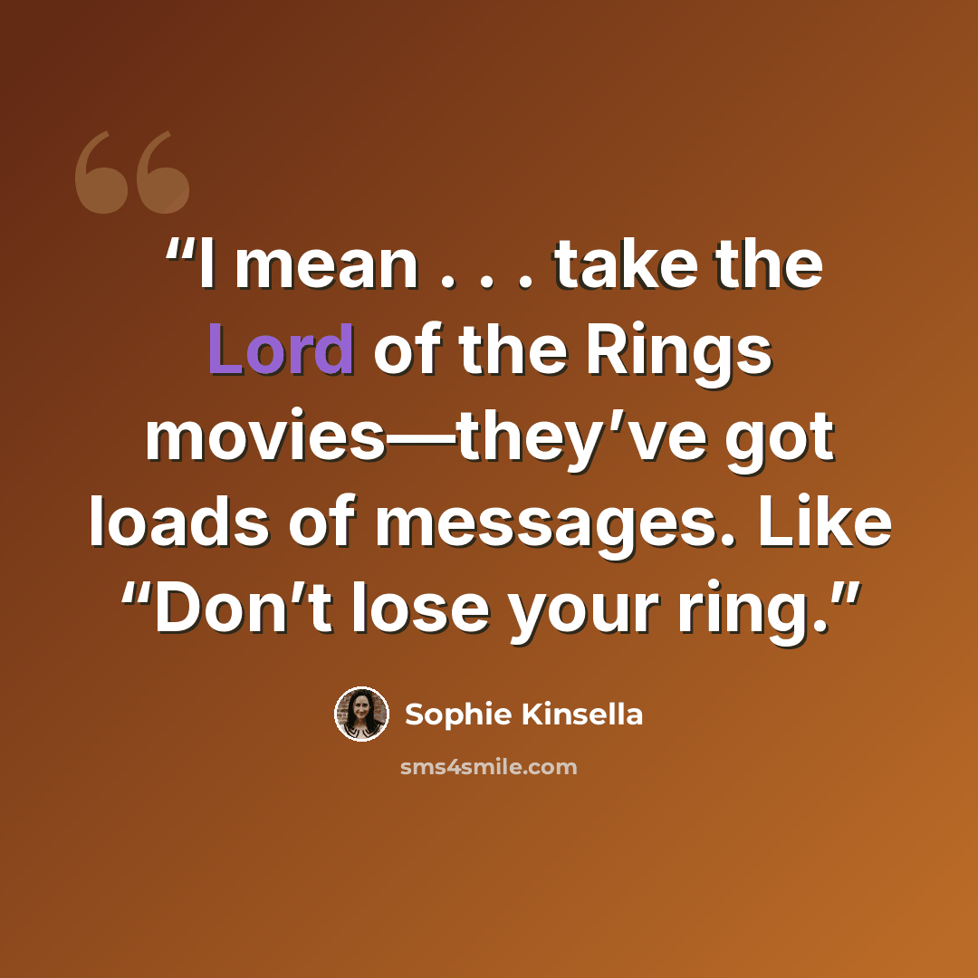 “I mean . . . take the Lord of the Rings movies—they’ve got loads of messages. Like “Don’t lose your ring.” quote by Sophie Kinsella