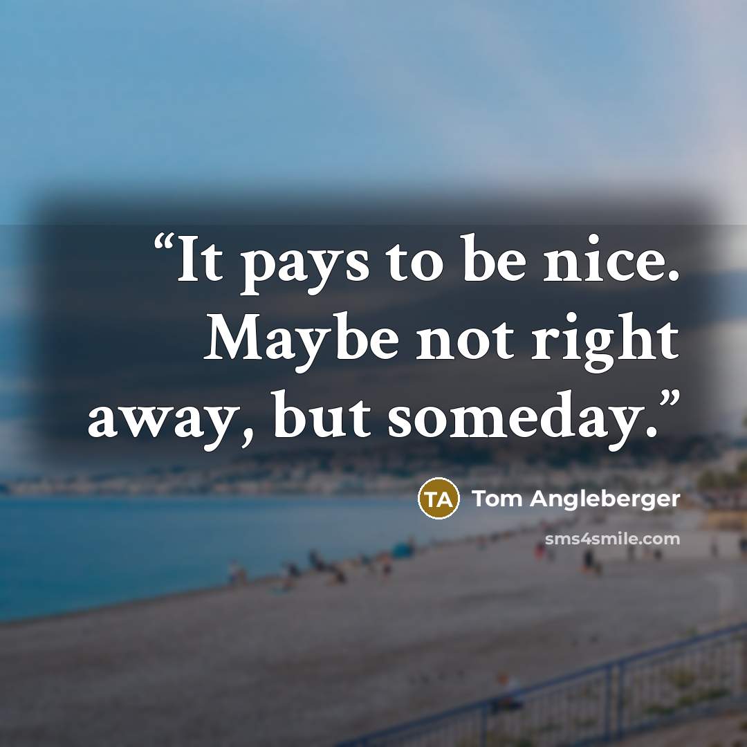 “It pays to be nice. Maybe not right away, but someday.” quote by Tom Angleberger