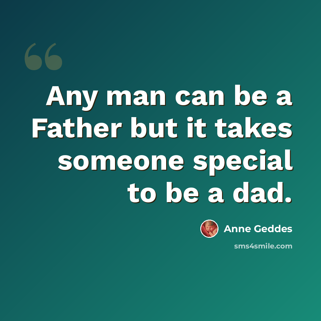 “Any man can be a Father but it takes someone special to be a dad.” quote by Anne Geddes