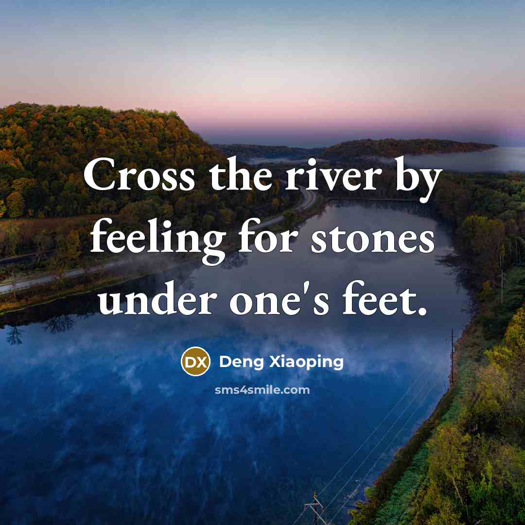 “Cross the river by feeling for stones under one's feet.” quote by Deng Xiaoping