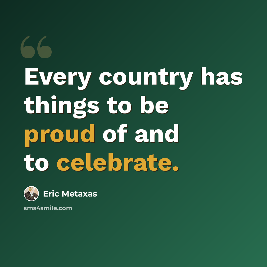 “Every country has things to be proud of and to celebrate.” quote by Eric Metaxas