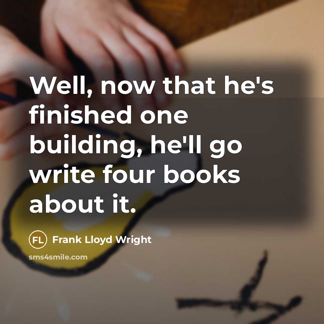 “Well, now that he's finished one building, he'll go write four books about it.” quote by Frank Lloyd Wright