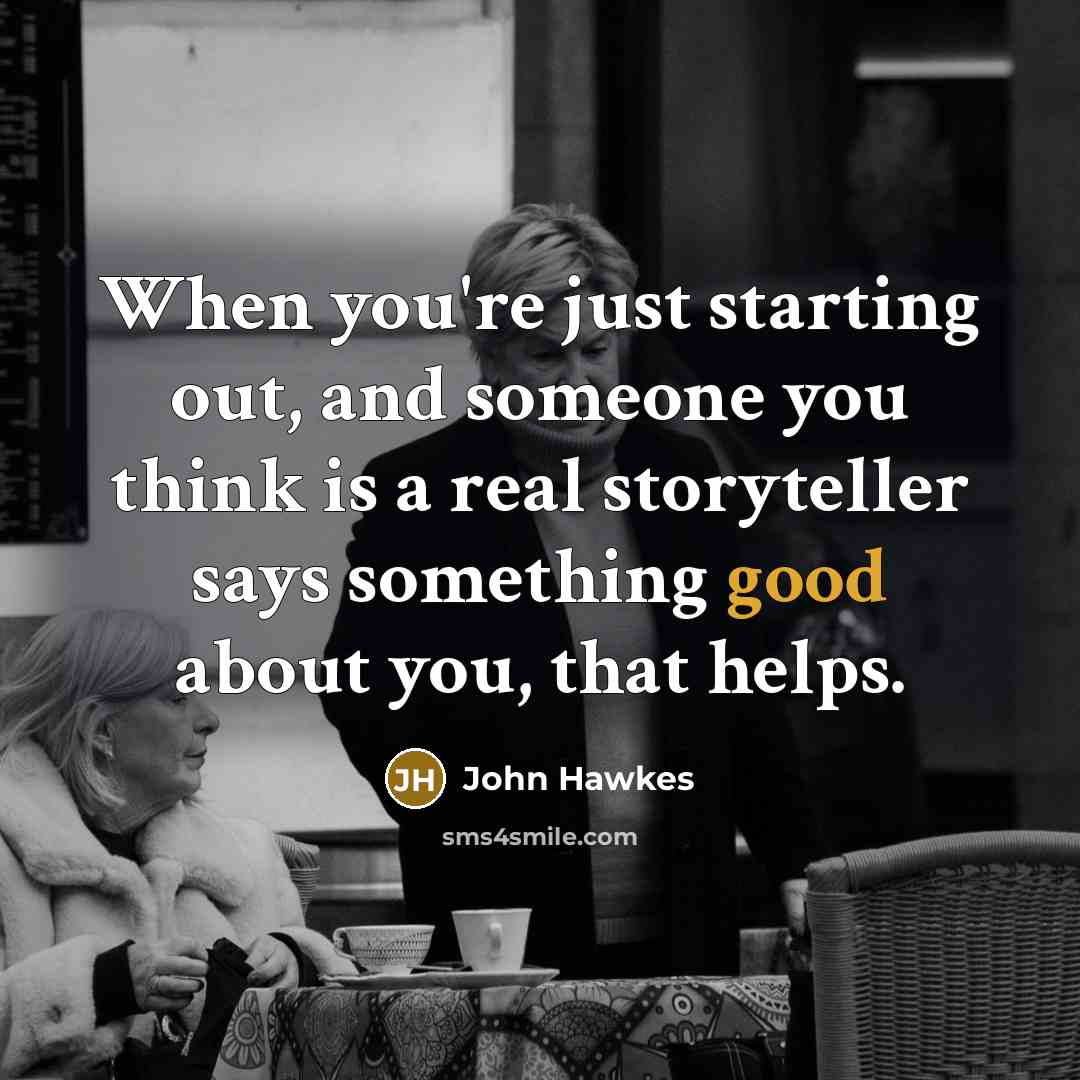 “When you're just starting out, and someone you think is a real storyteller says something good about you, that helps.” quote by John Hawkes