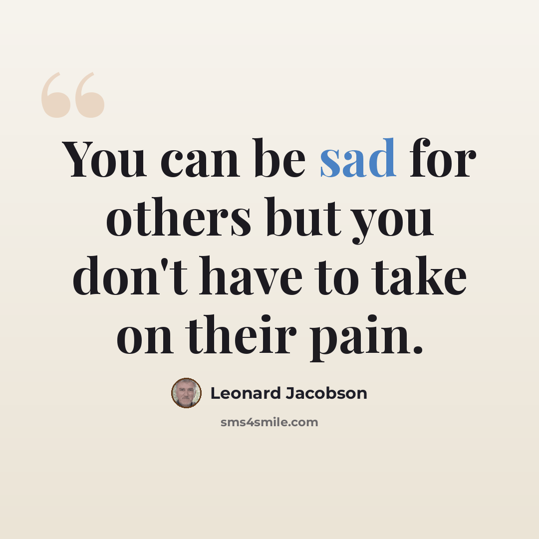 “You can be sad for others but you don't have to take on their pain.” quote by Leonard Jacobson