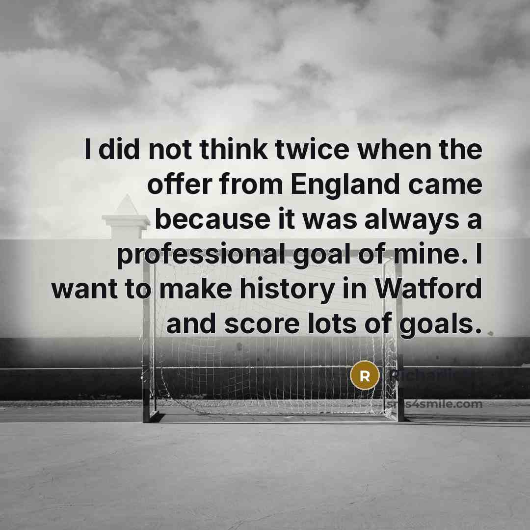 “I did not think twice when the offer from England came because it was always a professional goal of mine. I want to make history in Watford and score lots of goals.” quote by Richarlison