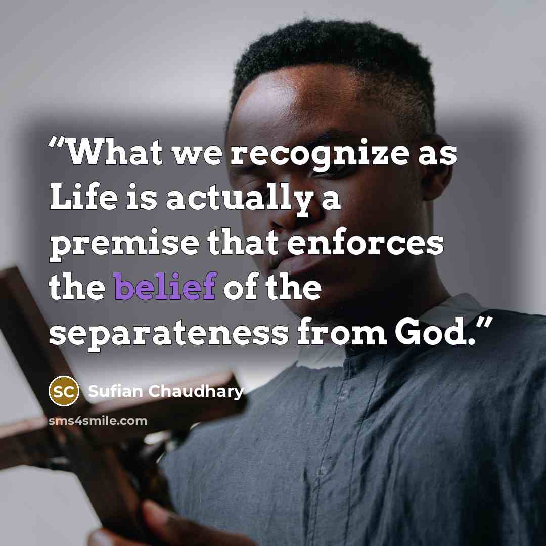 “What we recognize as Life is actually a premise that enforces the belief of the separateness from God.” quote by Sufian Chaudhary