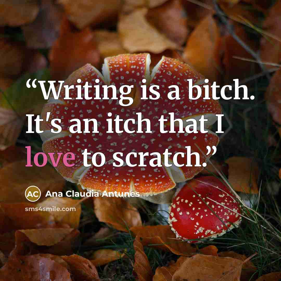 “Writing is a bitch. It's an itch that I love to scratch.” quote by Ana Claudia Antunes