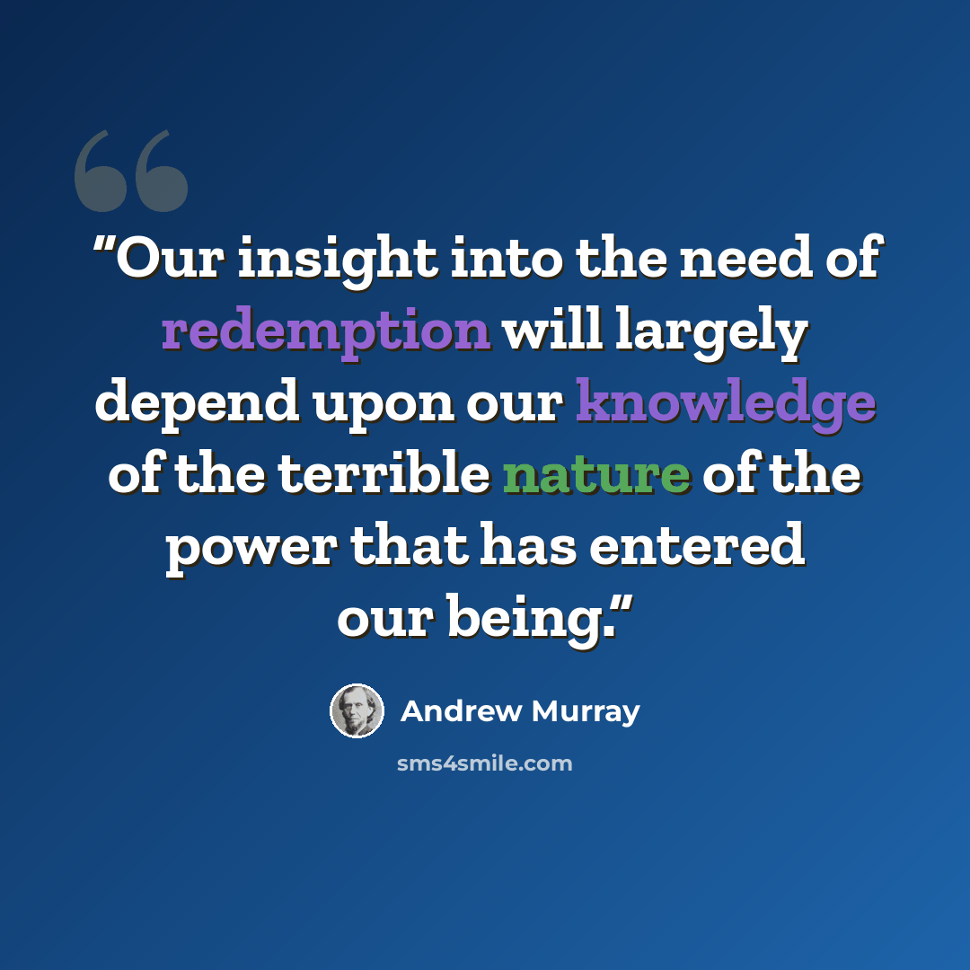 “Our insight into the need of redemption will largely depend upon our knowledge of the terrible nature of the power that has entered our being.” quote by Andrew Murray