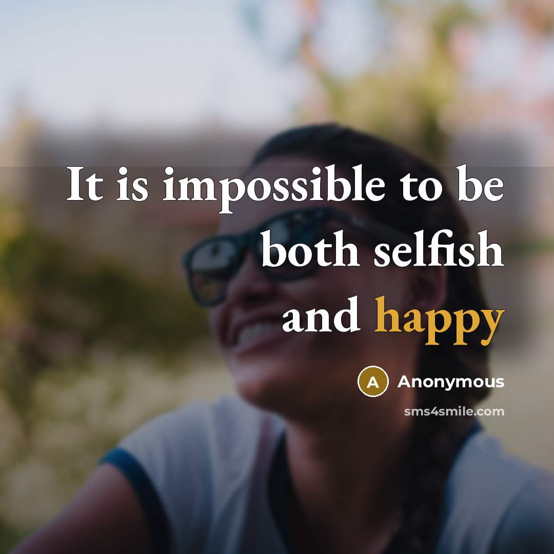 “It is impossible to be both selfish and happy” quote by Anonymous