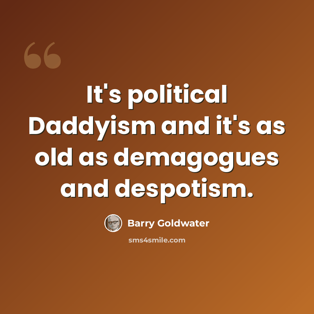 “It's political Daddyism and it's as old as demagogues and despotism.” quote by Barry Goldwater