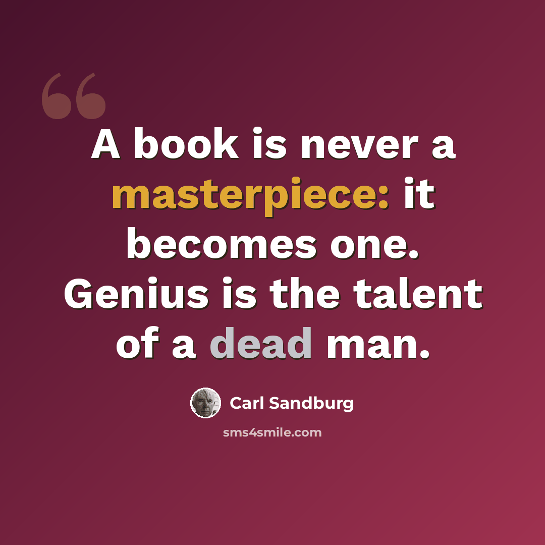 “A book is never a masterpiece: it becomes one. Genius is the talent of a dead man.” quote by Carl Sandburg