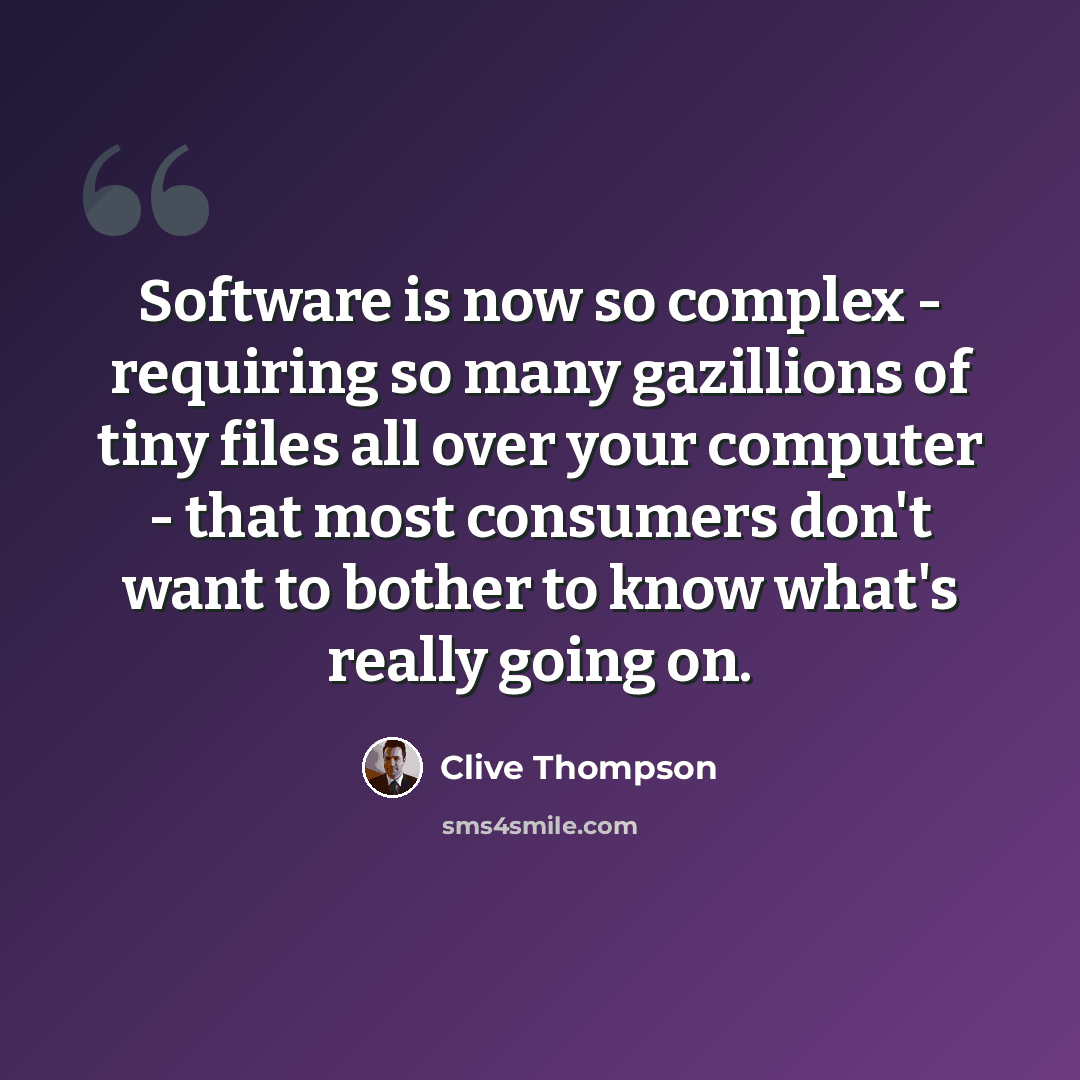 “Software is now so complex - requiring so many gazillions of tiny files all over your computer - that most consumers don't want to bother to know what's really going on.” quote by Clive Thompson