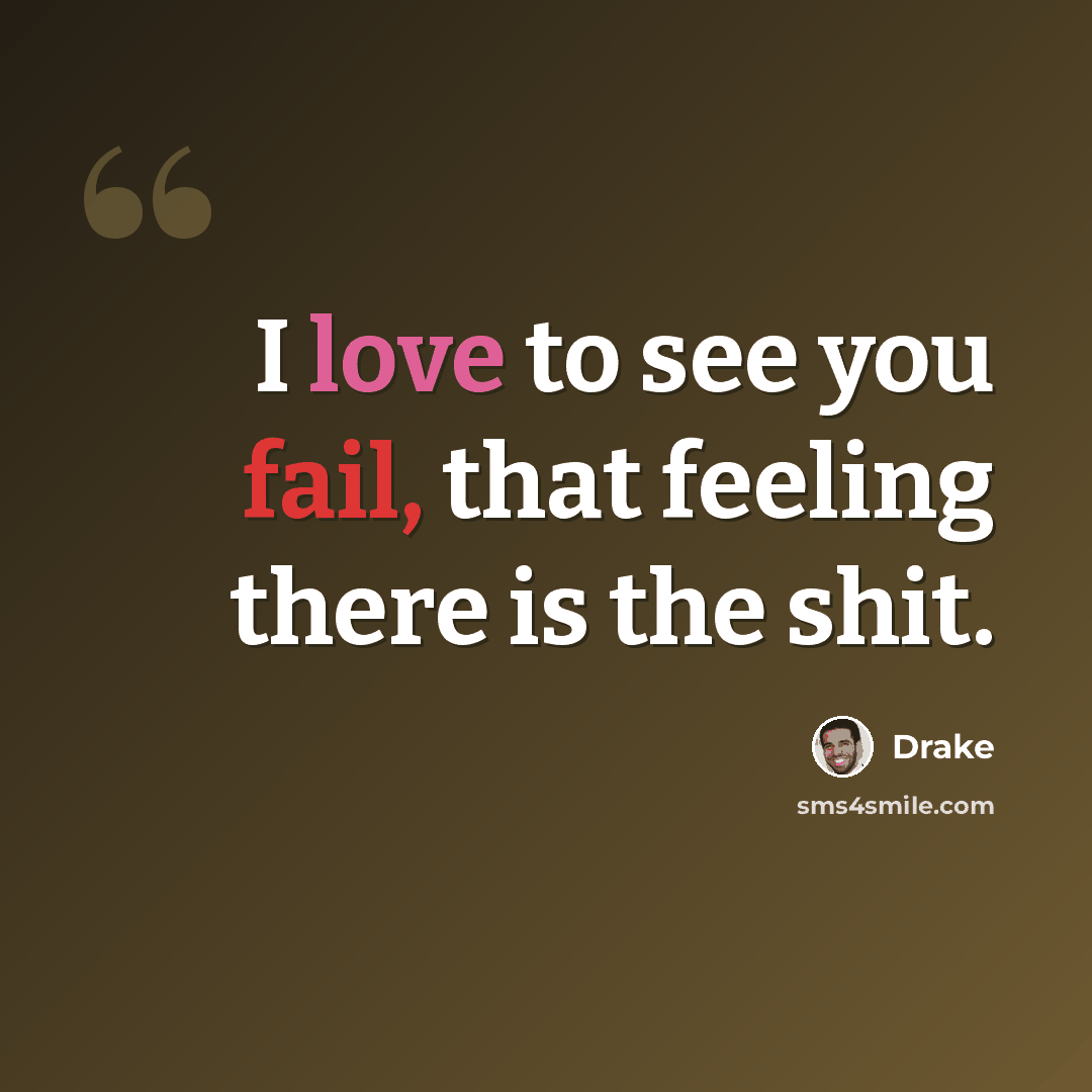 “I love to see you fail, that feeling there is the shit.” quote by Drake