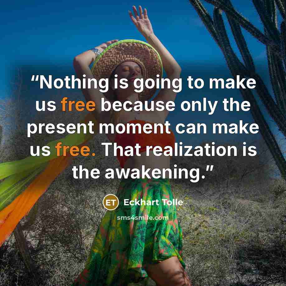 “Nothing is going to make us free because only the present moment can make us free. That realization is the awakening.” quote by Eckhart Tolle