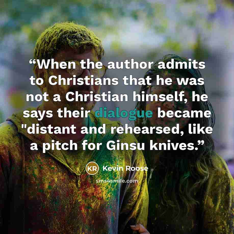 “When the author admits to Christians that he was not a Christian himself, he says their dialogue became "distant and rehearsed, like a pitch for Ginsu knives.” quote by Kevin Roose