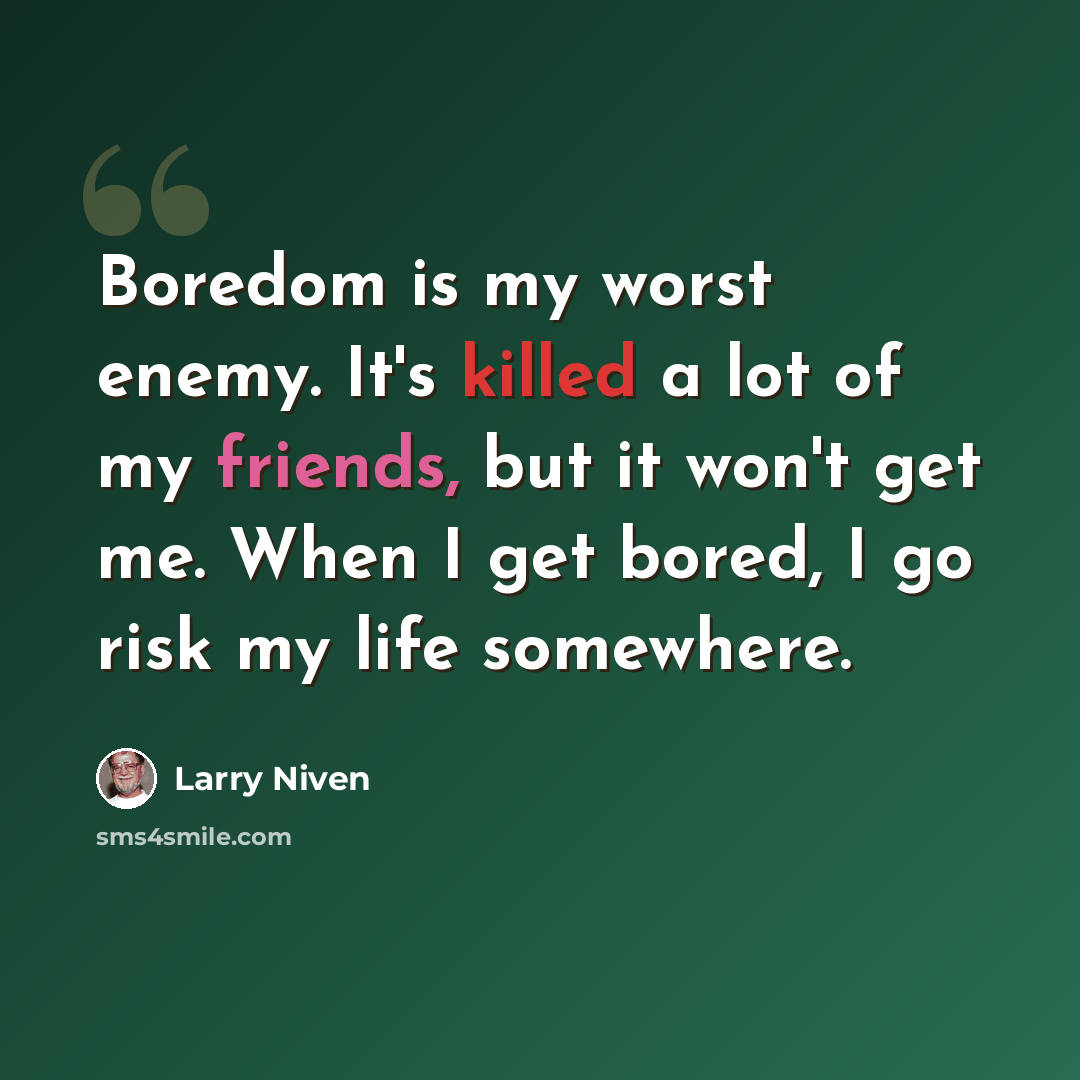 “Boredom is my worst enemy. It's killed a lot of my friends, but it won't get me. When I get bored, I go risk my life somewhere.” quote by Larry Niven
