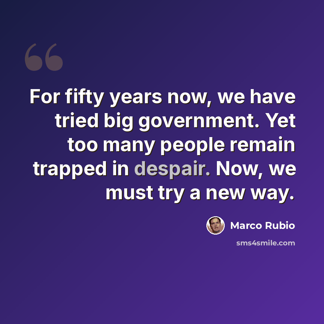 “For fifty years now, we have tried big government. Yet too many people remain trapped in despair. Now, we must try a new way.” quote by Marco Rubio