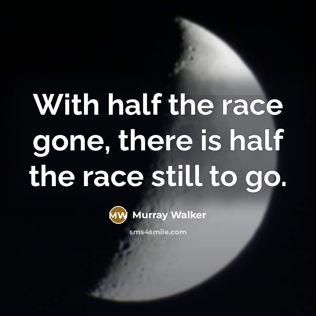 “With half the race gone, there is half the race still to go.” quote by Murray Walker