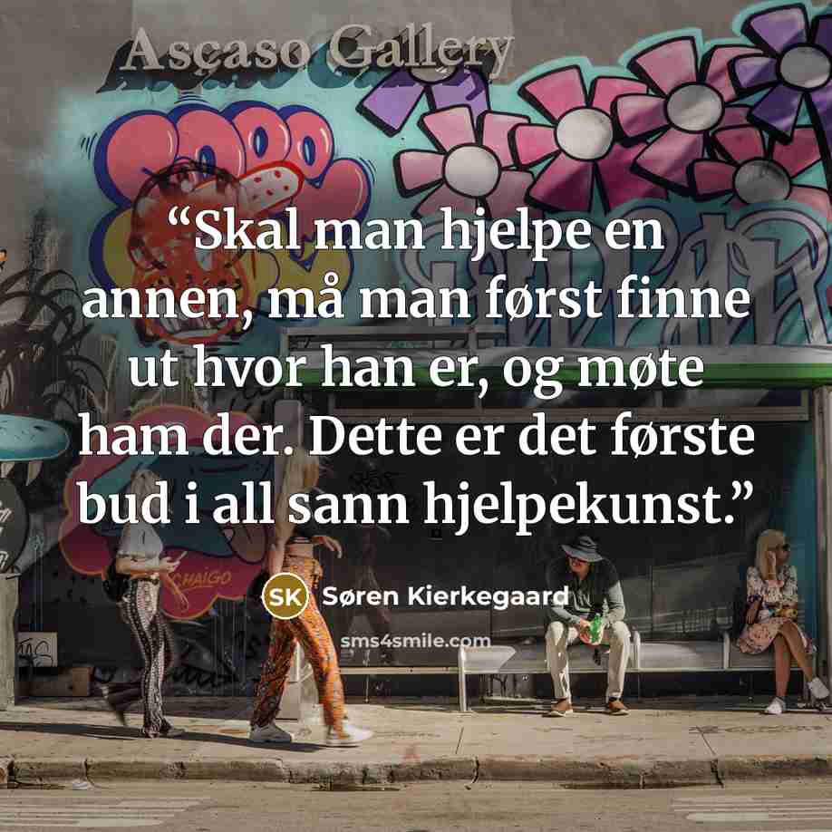 “Skal man hjelpe en annen, må man først finne ut hvor han er, og møte ham der. Dette er det første bud i all sann hjelpekunst.” quote by Søren Kierkegaard