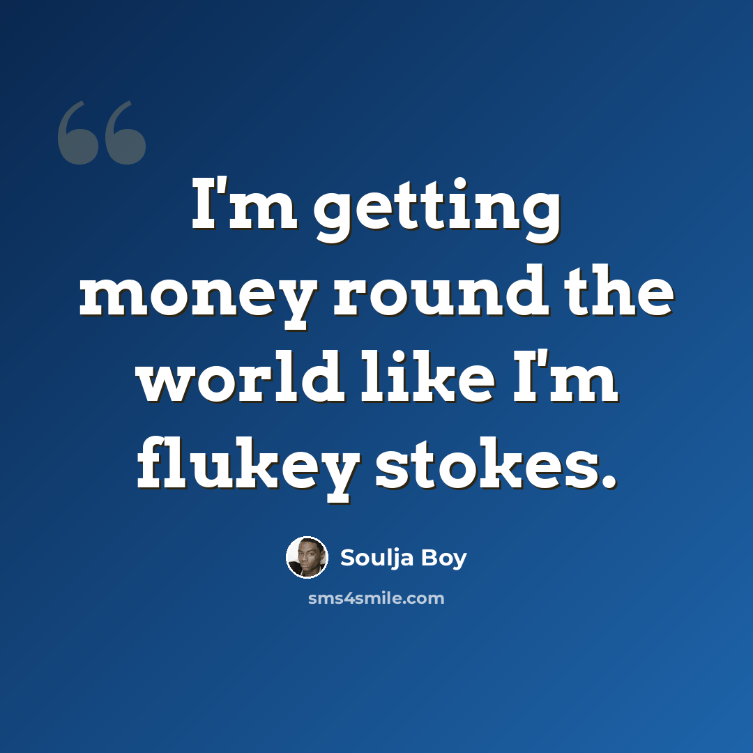 “I'm getting money round the world like I'm flukey stokes.” quote by Soulja Boy
