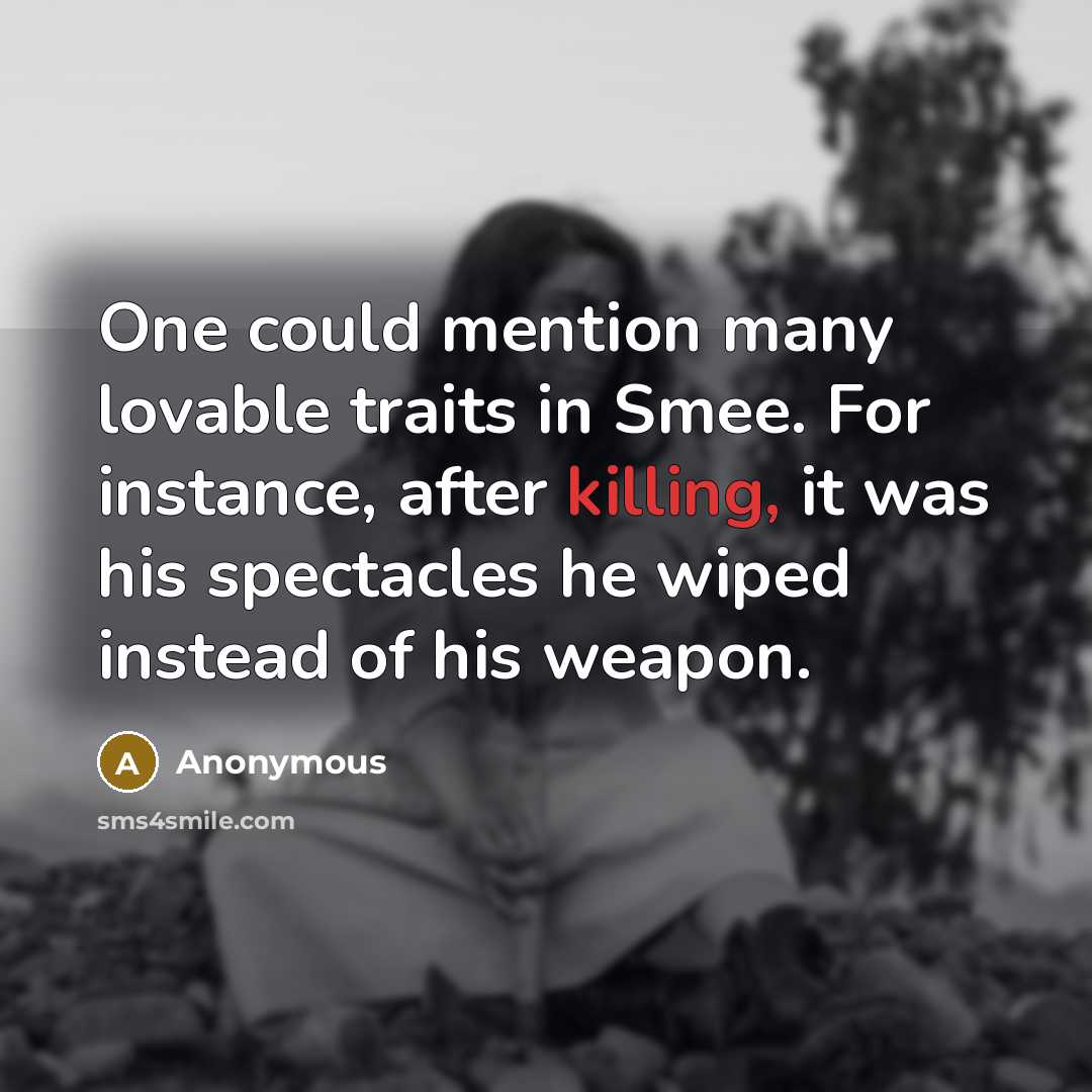 “One could mention many lovable traits in Smee. For instance, after killing, it was his spectacles he wiped instead of his weapon.” quote by Anonymous