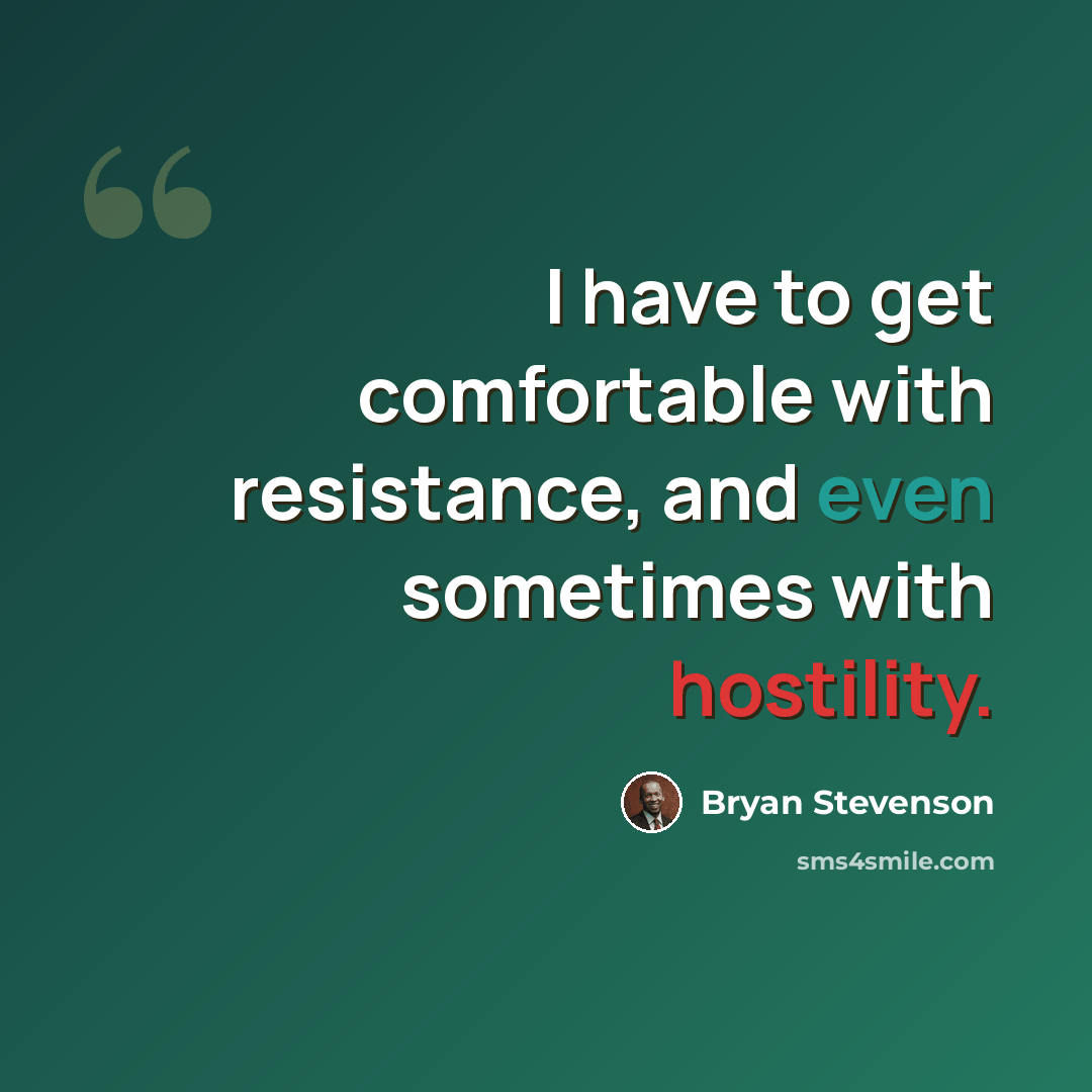 “I have to get comfortable with resistance, and even sometimes with hostility.” quote by Bryan Stevenson