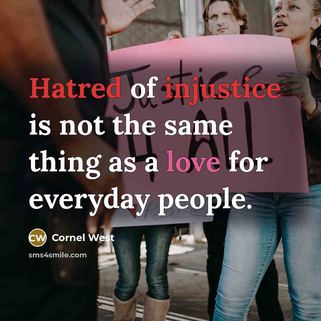 “Hatred of injustice is not the same thing as a love for everyday people.” quote by Cornel West