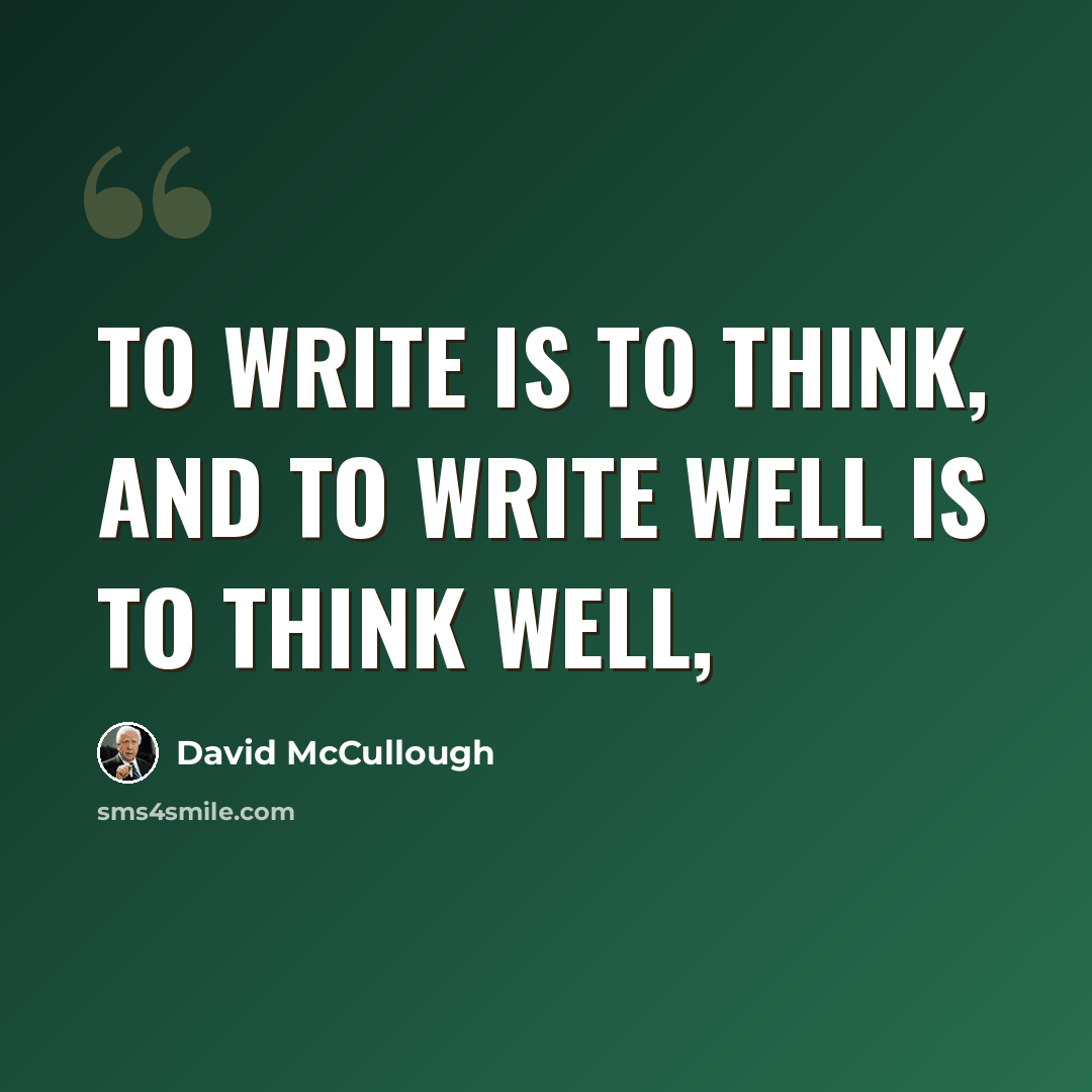 “To write is to think, and to write well is to think well,” quote by David McCullough