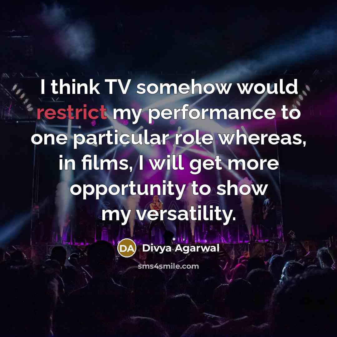 “I think TV somehow would restrict my performance to one particular role whereas, in films, I will get more opportunity to show my versatility.” quote by Divya Agarwal