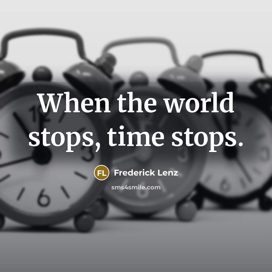“When the world stops, time stops.” quote by Frederick Lenz