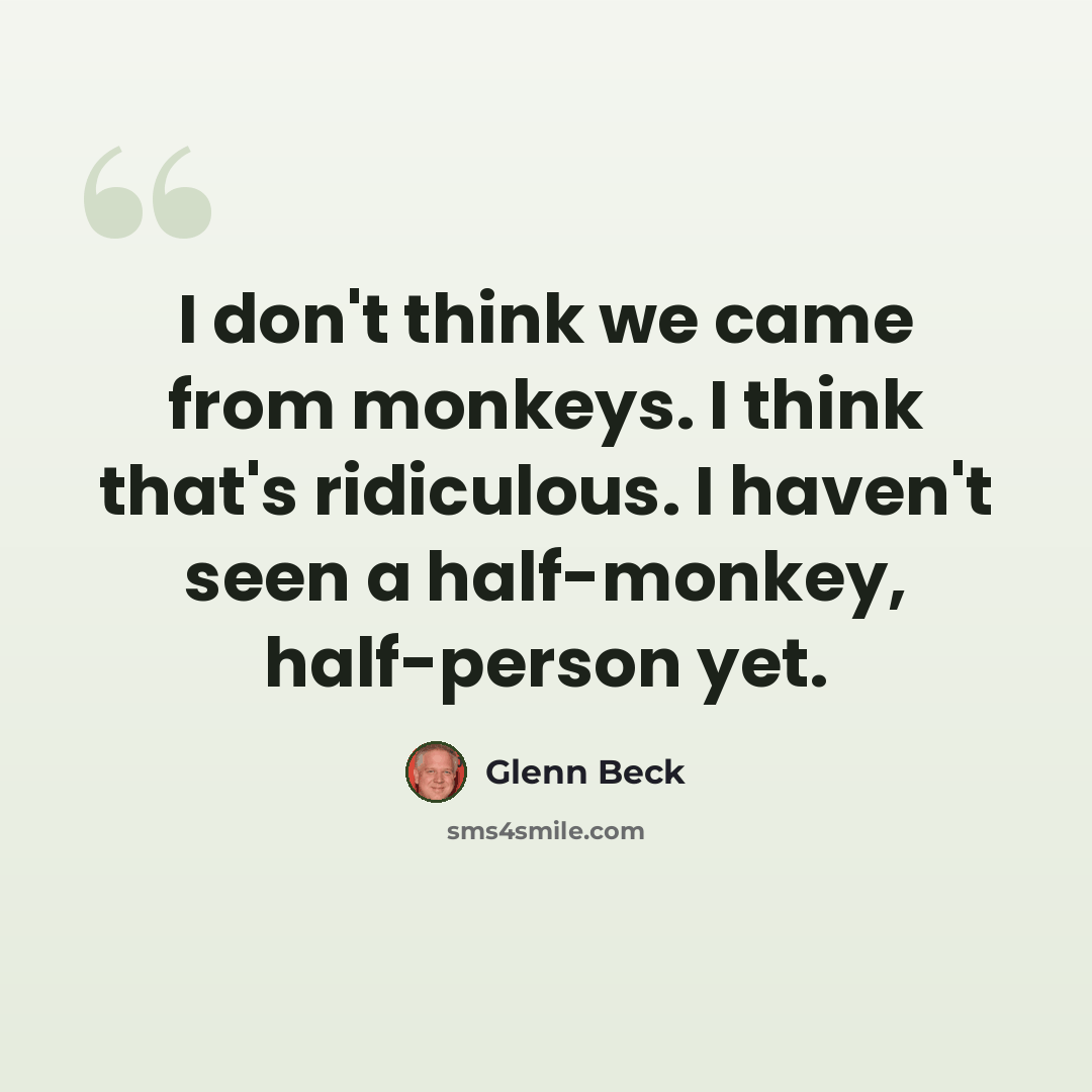 “I don't think we came from monkeys. I think that's ridiculous. I haven't seen a half-monkey, half-person yet.” quote by Glenn Beck