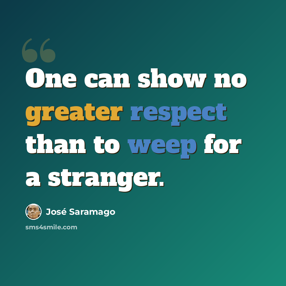 “One can show no greater respect than to weep for a stranger.” quote by Jose Saramago