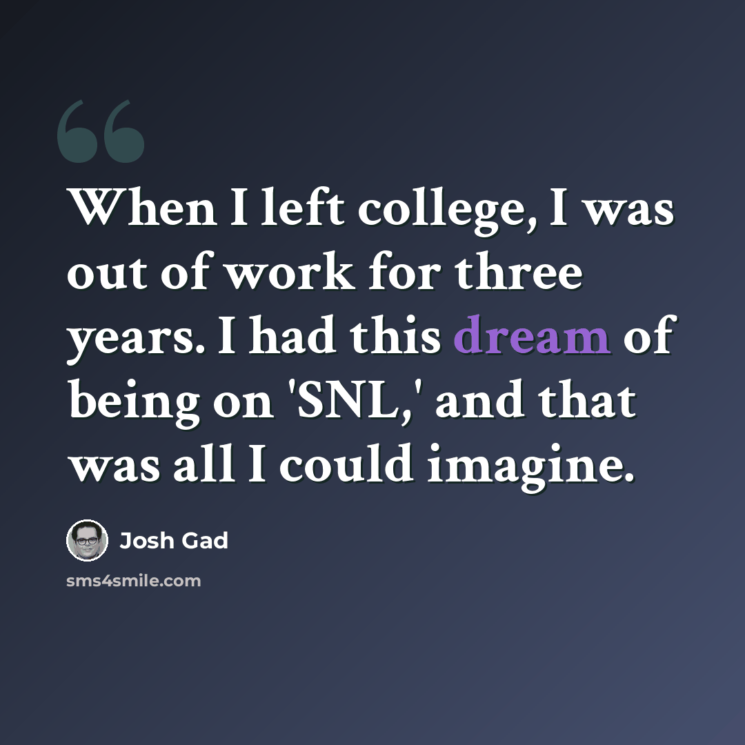 “When I left college, I was out of work for three years. I had this dream of being on 'SNL,' and that was all I could imagine.” quote by Josh Gad