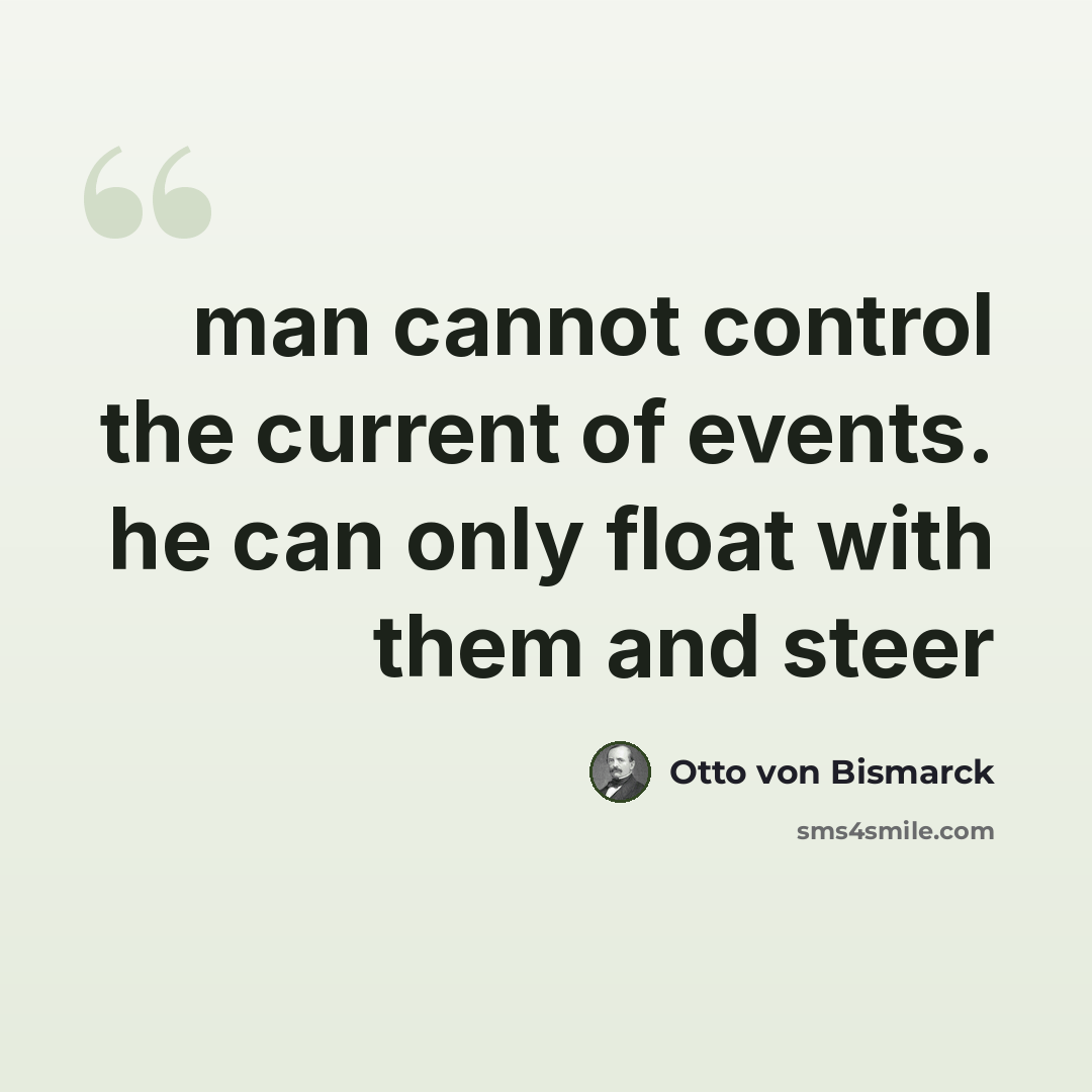 “man cannot control the current of events. he can only float with them and steer” quote by Otto von Bismarck