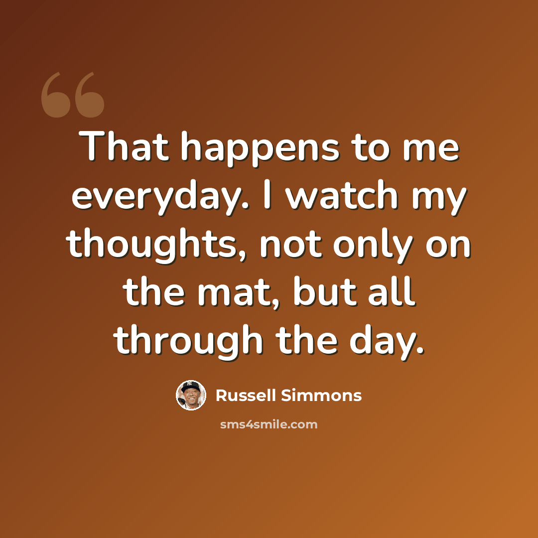 “That happens to me everyday. I watch my thoughts, not only on the mat, but all through the day.” quote by Russell Simmons