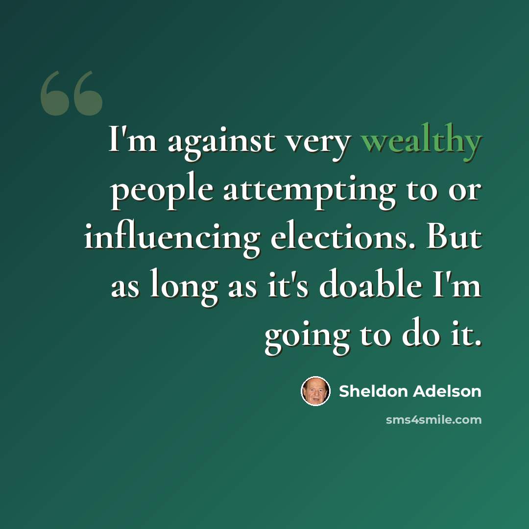 “I'm against very wealthy ­people attempting to or influencing elections. But as long as it's doable I'm going to do it.” quote by Sheldon Adelson