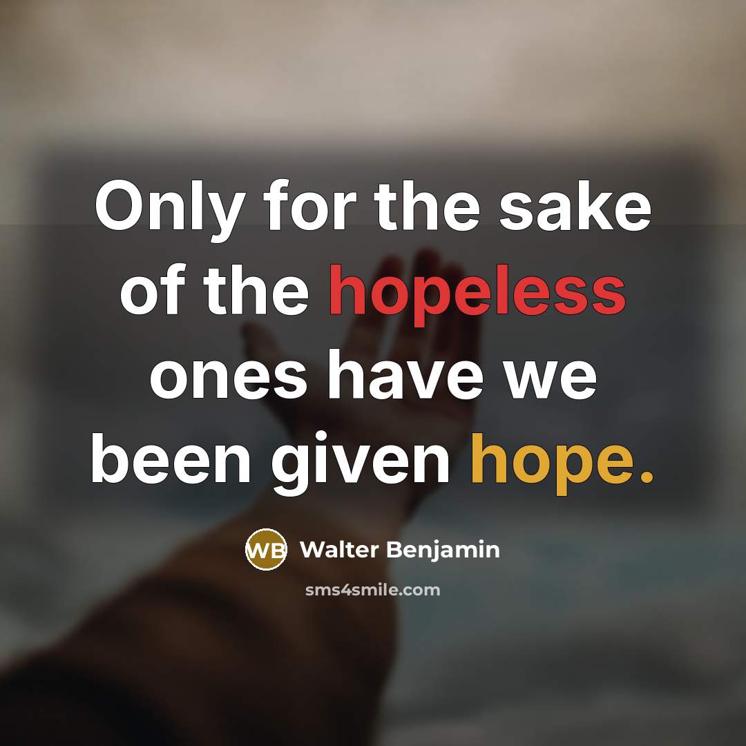 “Only for the sake of the hopeless ones have we been given hope.” quote by Walter Benjamin