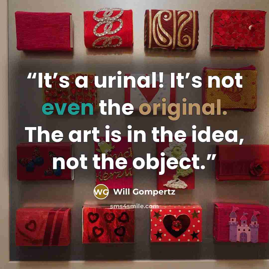 “It’s a urinal! It’s not even the original. The art is in the idea, not the object.” quote by Will Gompertz