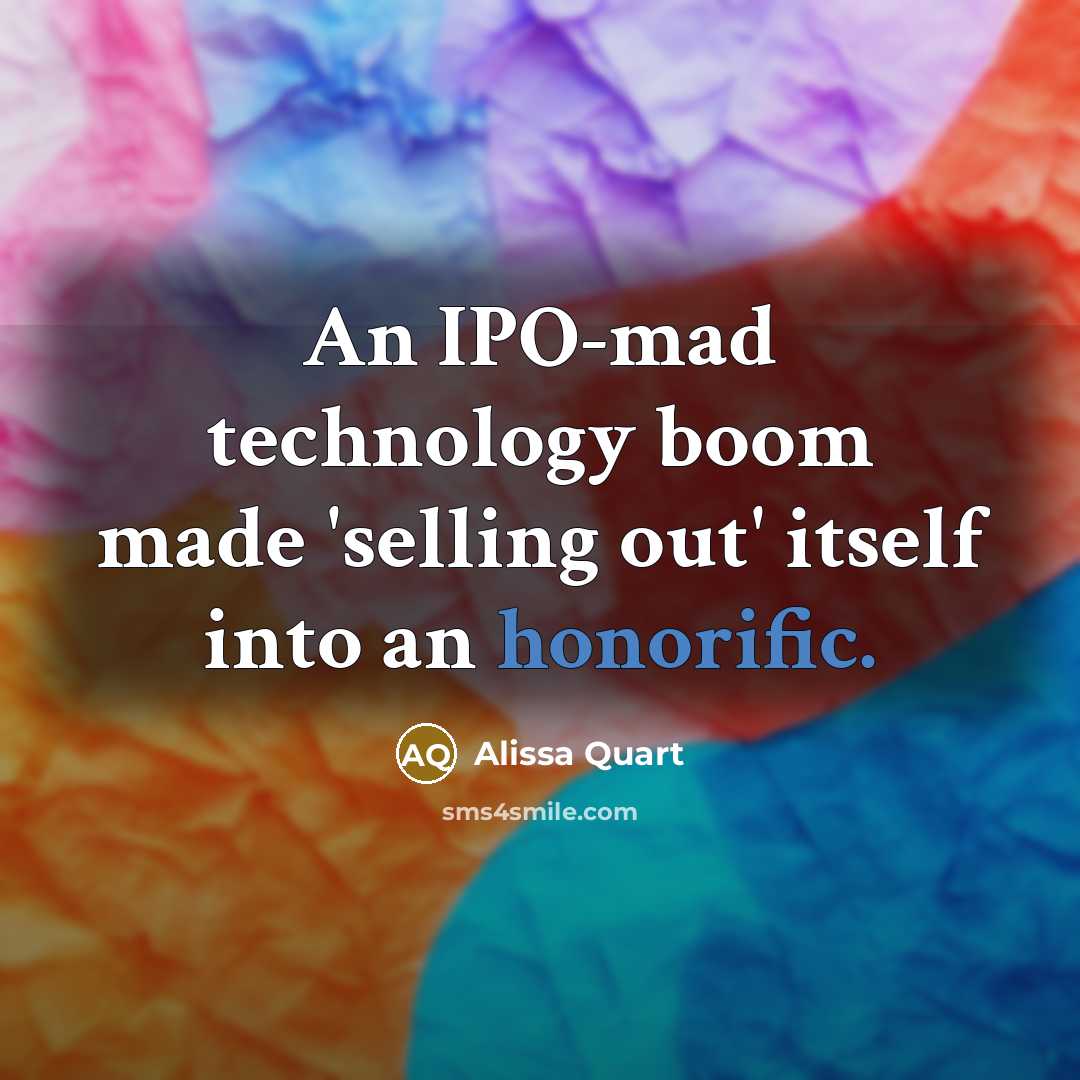 “An IPO-mad technology boom made 'selling out' itself into an honorific.” quote by Alissa Quart