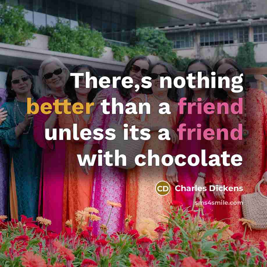 “There,s nothing better than a friend unless its a friend with chocolate” quote by Charles Dickens